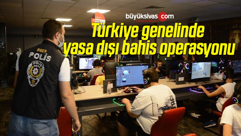 Türkiye genelinde yasa dışı bahis operasyonu
