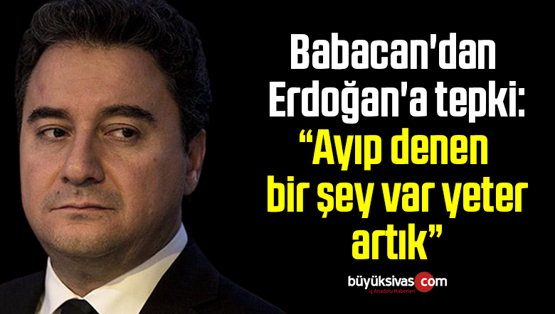 Babacan’dan Erdoğan’a tepki: Ayıp denen bir şey var yeter artık