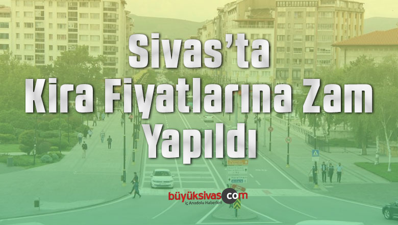 Sivas’ta Kira Fiyatlarına Zam Yapıldı! Sivaslılar Tepkili