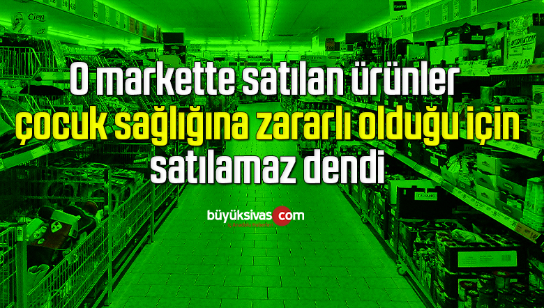 O markette satılan ürünler çocuk sağlığına zararlı olduğu için satılamaz dendi