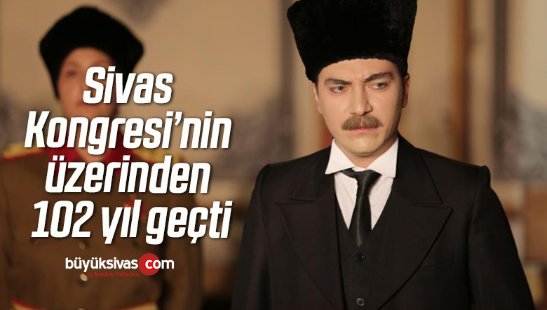Sivas Kongresi’nin üzerinden 102 yıl geçti