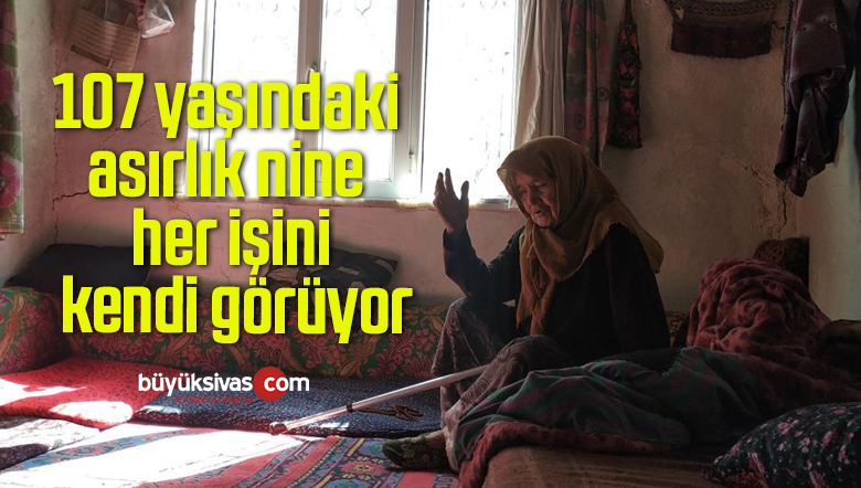 107 yaşındaki asırlık nine her işini kendi görüyor