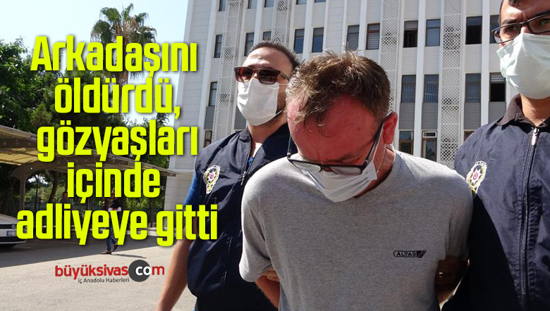 Arkadaşını öldürdü, gözyaşları içinde adliyeye gitti