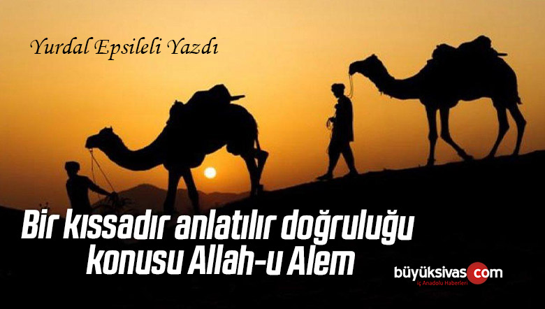Bir kıssadır anlatılır doğruluğu konusu Allahu Alem;