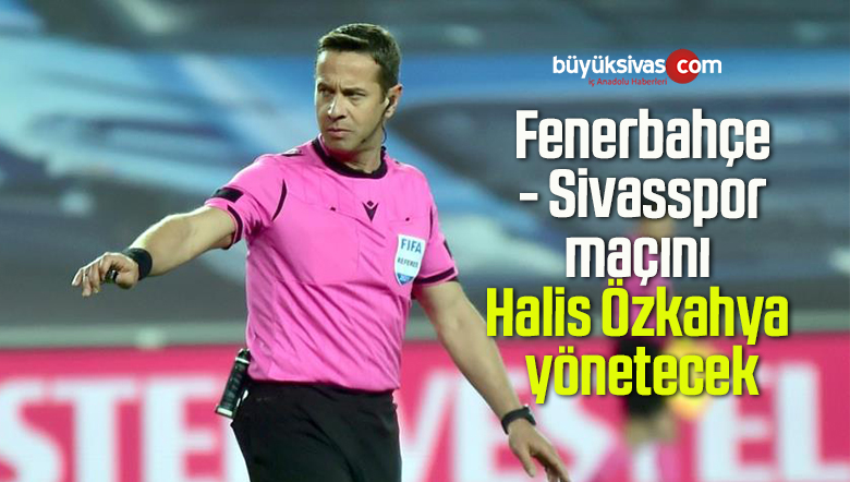 Fenerbahçe – Sivasspor maçını Halis Özkahya yönetecek