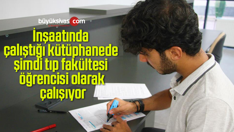 İnşaatında çalıştığı kütüphanede şimdi tıp fakültesi öğrencisi olarak çalışıyor