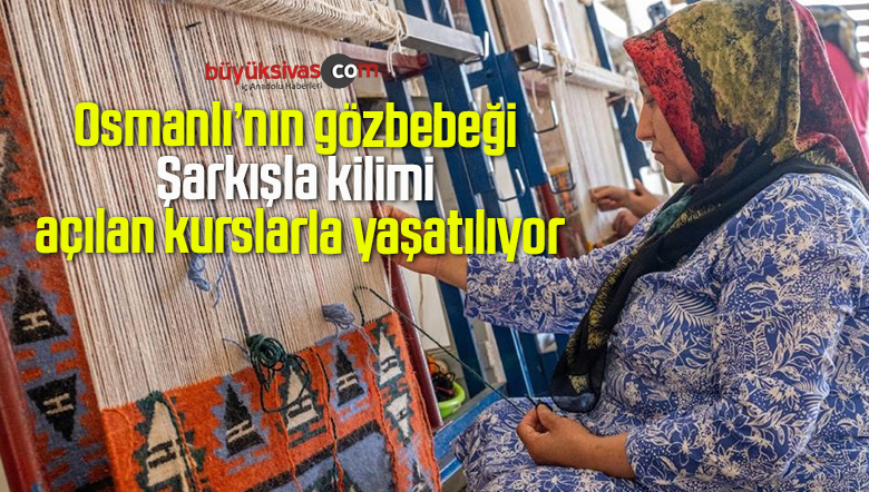 Osmanlı’nın gözbebeği Şarkışla kilimi açılan kurslarla yaşatılıyor