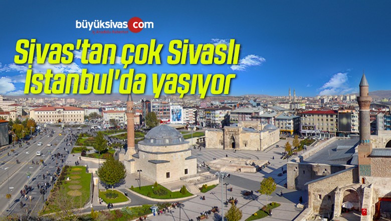 Sivas’tan çok Sivaslı İstanbul’da yaşıyor
