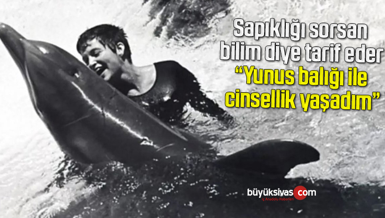 Geçmişte yunus balığı ile cinsellik yaşadığını söyledi