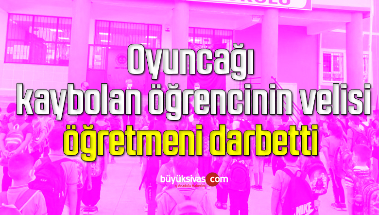 Oyuncağı kaybolan öğrencinin velisi, öğretmeni darbetti