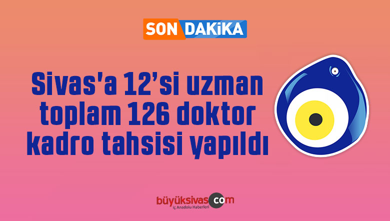 Sivas’a 12’si uzman toplam 126 doktor kadro tahsisi yapıldı
