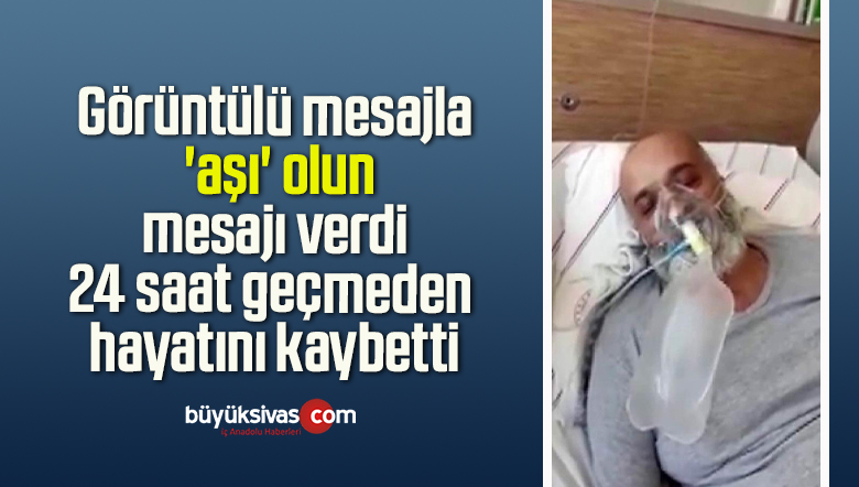 Görüntülü mesajla ‘aşı’ olun mesajı verdi 24 saat geçmeden hayatını kaybetti