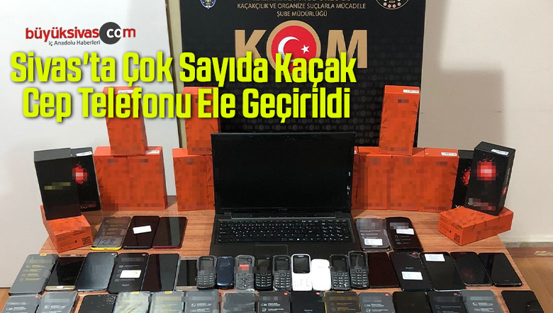 Sivas'ta Çok Sayıda Kaçak Cep Telefonu Ele Geçirildi