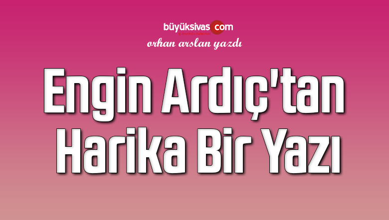 Engin Ardıç’tan Harika Bir Yazı