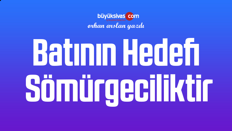 Batının Hedefi Sömürgeciliktir