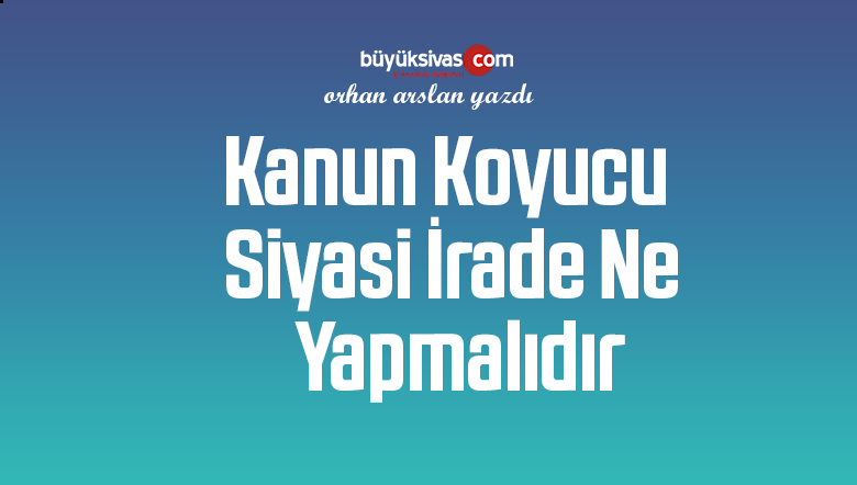 Kanun Koyucu Siyasi İrade Ne Yapmalıdır