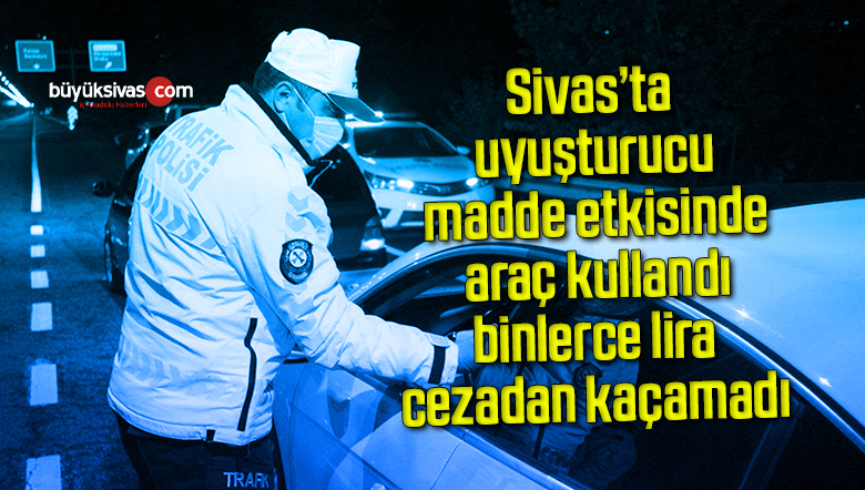 Uyuşturucu madde etkisinde araç kullandı, binlerce lira cezadan kaçamadı