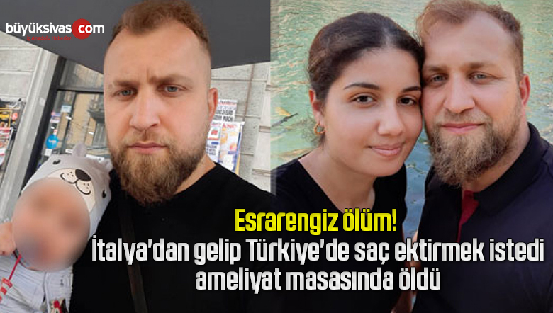 İtalya’dan gelip Türkiye’de saç ektirmek istedi, ameliyat masasında öldü