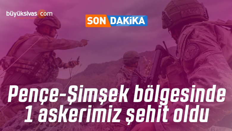 Pençe-Şimşek bölgesinde 1 askerimiz şehit oldu