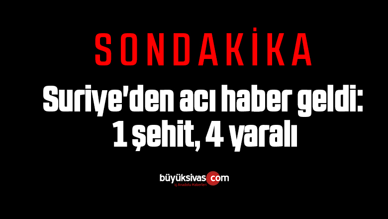 Son dakika… Suriye’den acı haber geldi: 1 şehit, 4 yaralı