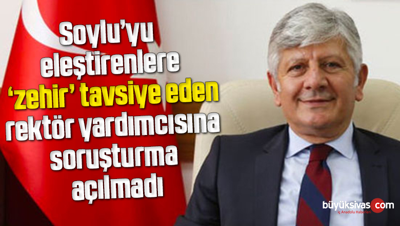 Soylu’yu eleştirenlere ‘zehir’ tavsiye eden rektör yardımcısına soruşturma açılmadı