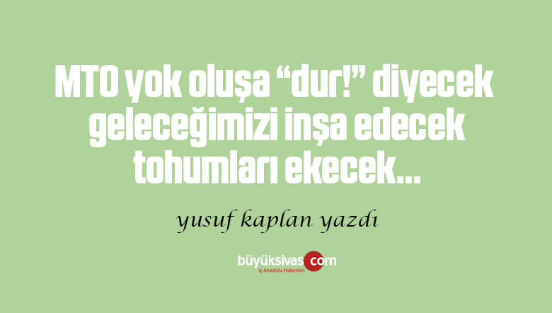 MTO yok oluşa “dur!” diyecek, geleceğimizi inşa edecek tohumları ekecek…