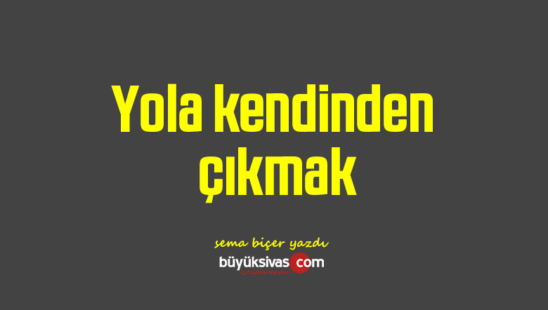 Yola kendinden çıkmak