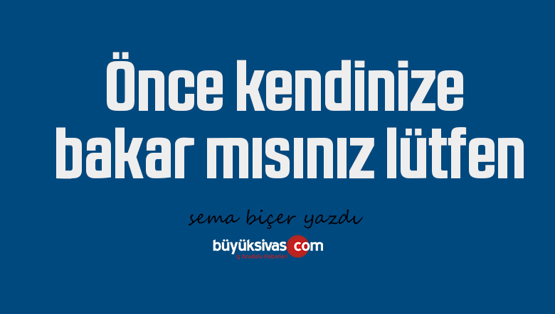 Önce kendinize bakar mısınız lütfen