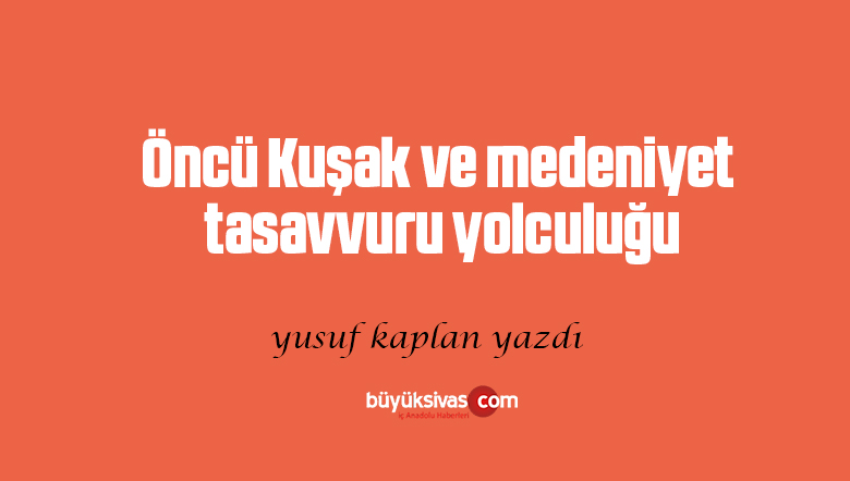 Öncü Kuşak ve medeniyet tasavvuru yolculuğu