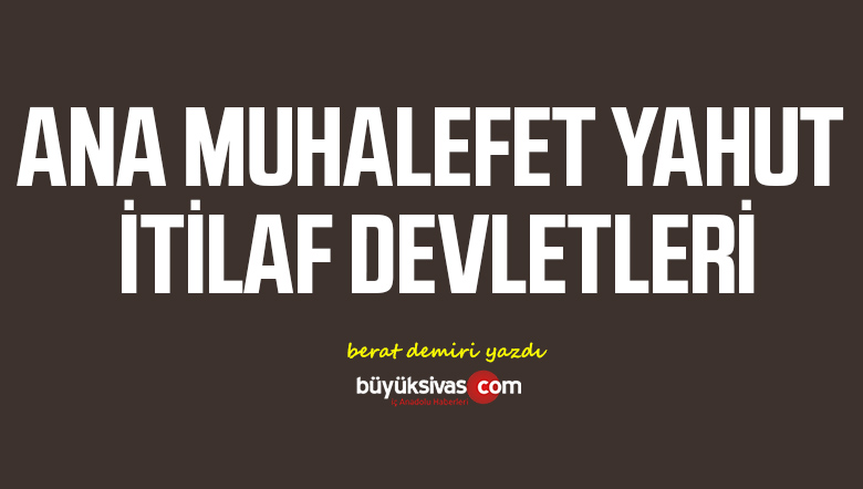 ana muhalefet yahut itilaf devletleribuyuk sivas haber sivas haberleri haberler guncel yerel haberler