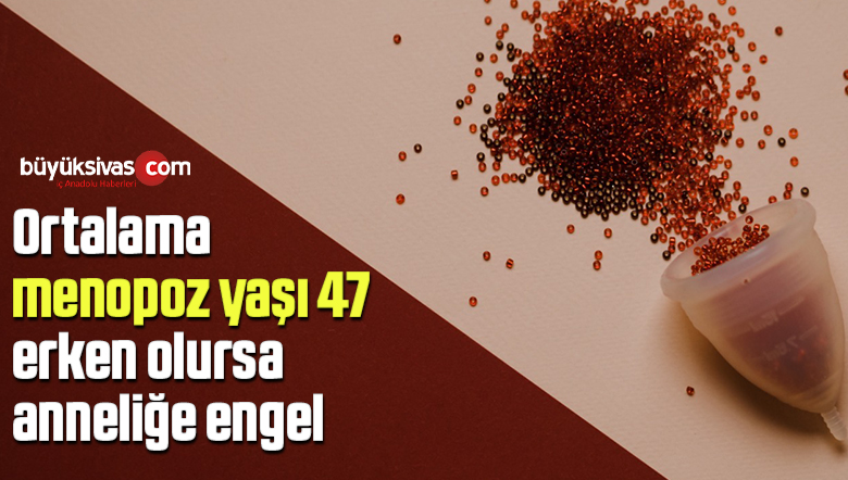 Ortalama menopoz yaşı 47, erken olursa anneliğe engel