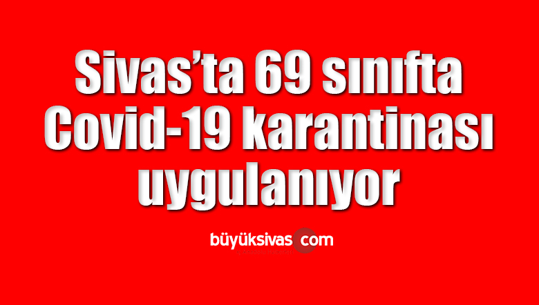 Sivas’ta 69 sınıfta Covid-19 karantinası uygulanıyor