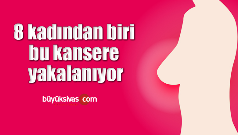 8 kadından biri bu kansere yakalanıyor