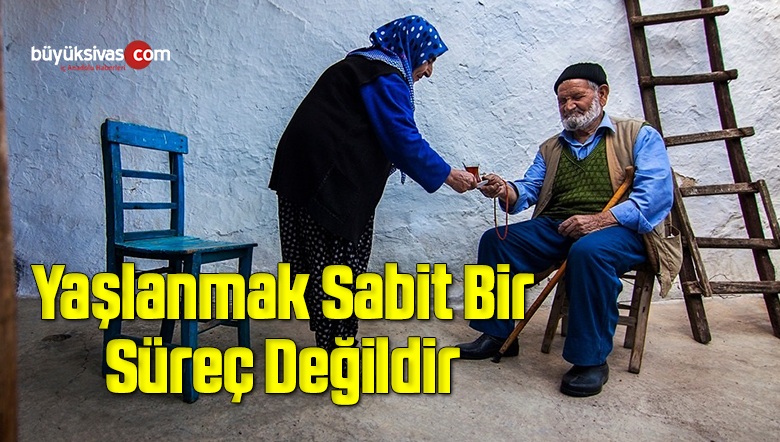 Yaşlanmak Sabit Bir Süreç Değildir