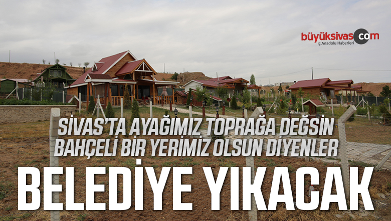 Sivas’ta Hobi Bahçeleri içindeki Kaçak Yapılaşmaya Sıfır Tolerans…