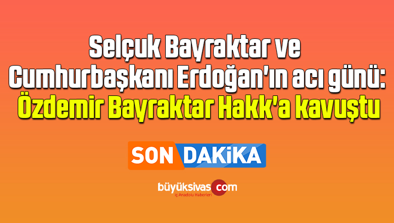 Selçuk Bayraktar’ın babası Özdemir Bayraktar Hakk’a kavuştu