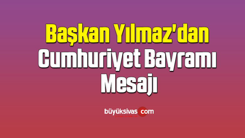 Başkan Yılmaz’dan Cumhuriyet Bayramı Mesajı