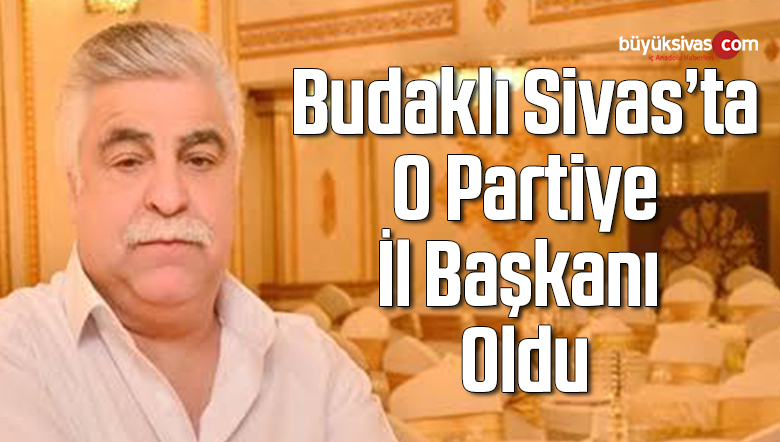 Budaklı Sivas’ta O Partiye İl Başkanı Oldu