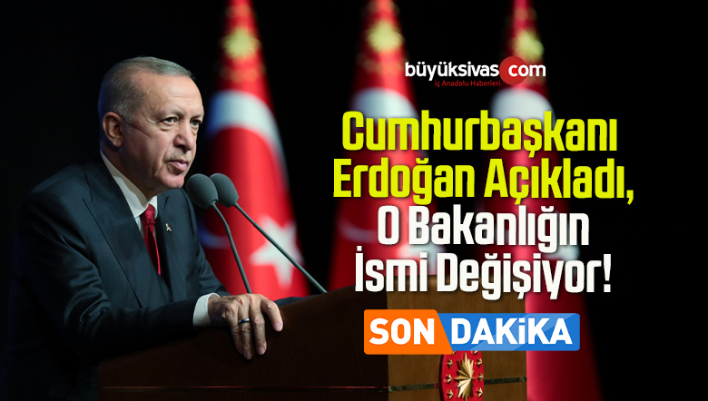 Cumhurbaşkanı Erdoğan Açıkladı, O Bakanlığın İsmi Değişiyor!
