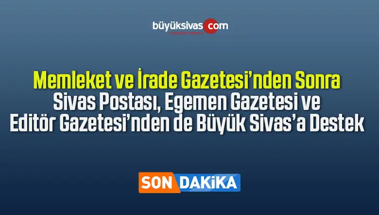 Memleket ve İrade Gazetesi Sonrası, Sivas Postası, Egemen Gazetesi ve Editör Gazetesi’nden de Büyük Sivas’a Destek