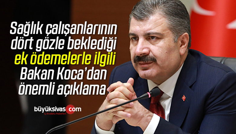 Sağlık çalışanlarının dört gözle beklediği ek ödemelerle ilgili Bakan Koca’dan önemli açıklama