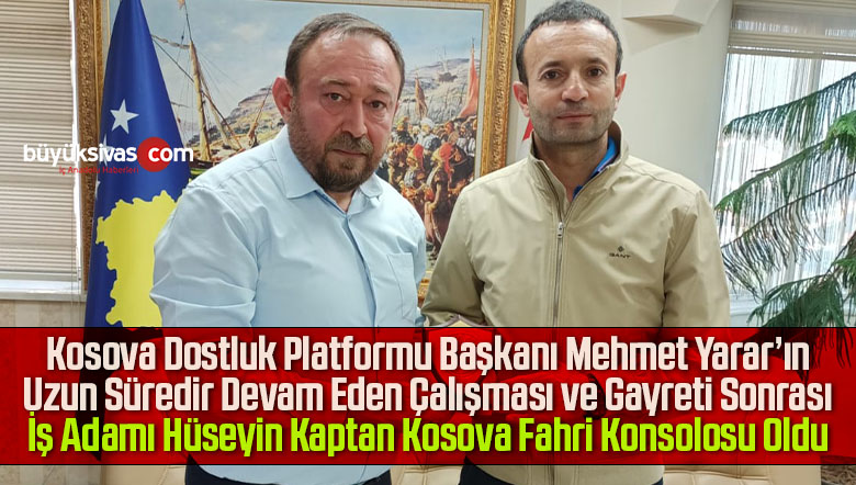 Mehmet Yarar’ın katkılarıyla İş Adamı Hüseyin Kaptan Kosova Fahri Konsolosu Oldu