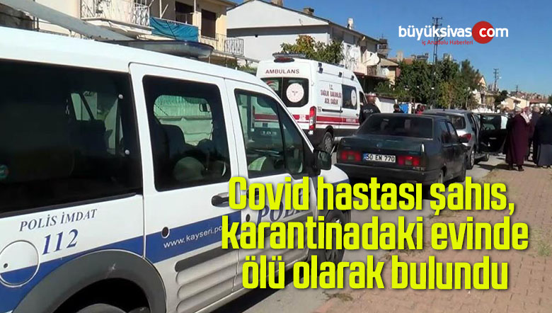 Covid hastası şahıs, karantinadaki evinde ölü olarak bulundu