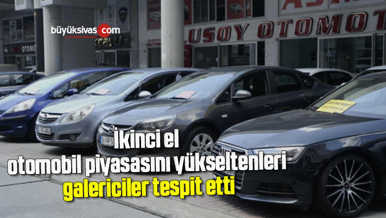 İkinci el otomobil piyasasını yükseltenleri galericiler tespit etti