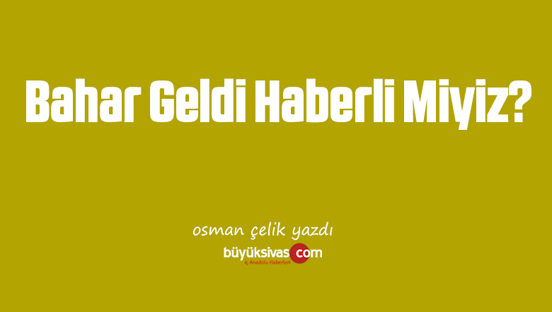 Bahar Geldi Haberli Miyiz?