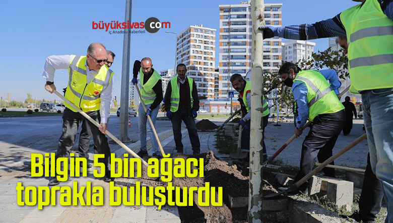 Bilgin 5 bin ağacı toprakla buluşturdu