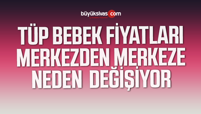 TÜP BEBEK FİYATLARI MERKEZDEN MERKEZE NEDEN  DEĞİŞİYOR