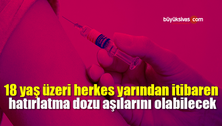 18 yaş üzeri herkes yarından itibaren hatırlatma dozu aşılarını olabilecek