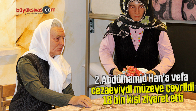 2.Abdülhamid Han’a vefa, cezaeviydi müzeye çevrildi, 18 bin kişi ziyaret etti