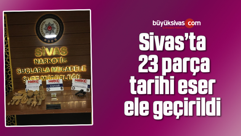 Sivas’ta 23 parça tarihi eser ele geçirildi